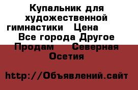 Купальник для художественной гимнастики › Цена ­ 7 000 - Все города Другое » Продам   . Северная Осетия